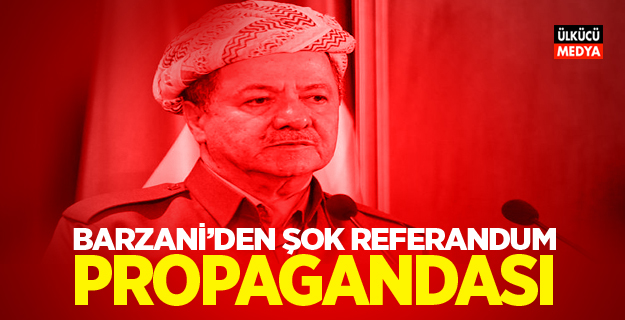Barzani'den şok referandum propagandası!