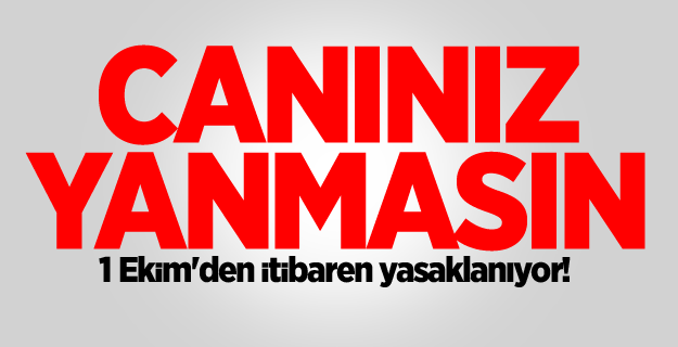 1 Ekim'den itibaren yasaklanıyor! Canınız yanmasın