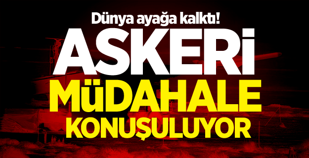 Dünya ayağa kalktı! Askeri müdahale konuşuluyor
