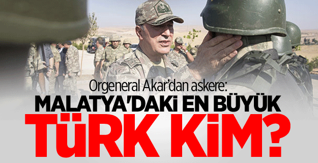 Akar'dan askere 'Malatya'daki en büyük Türk kim' sorusu