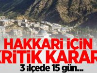 Hakkari için kritik karar! 3 ilçede 15 gün...