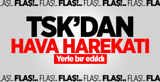 TSK'dan hava harekatı: Yerle bir edildi