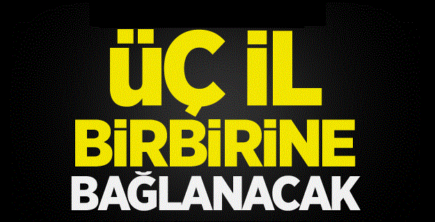 Üç il birbirine bağlanacak