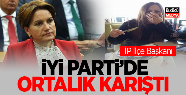 İYİ Parti'de Ortalık Karıştı