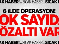 6 ilde operasyon! Çok sayıda gözaltı var..