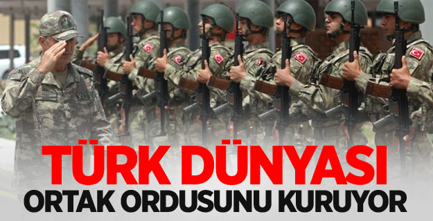 Türk dünyası ortak ordusunu kuruyor