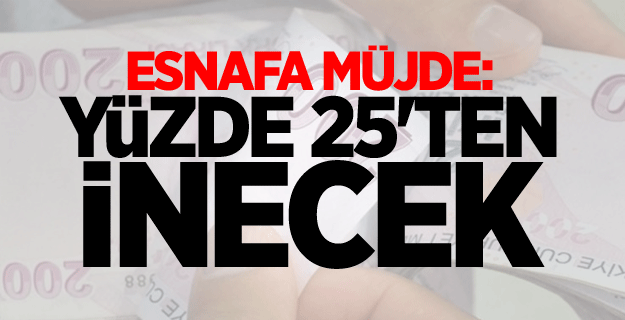 Esnafa müjde: Yüzde 25'ten inecek
