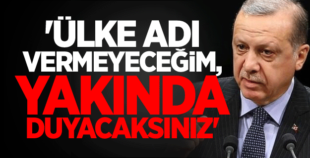 'Ülke adı vermeyeceğim, yakında duyacaksınız'