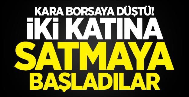 Kara borsaya düştü! İki katına satmaya başladılar