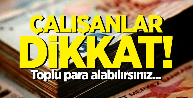 Çalışanlar dikkat! Toplu para alabilirsiniz...