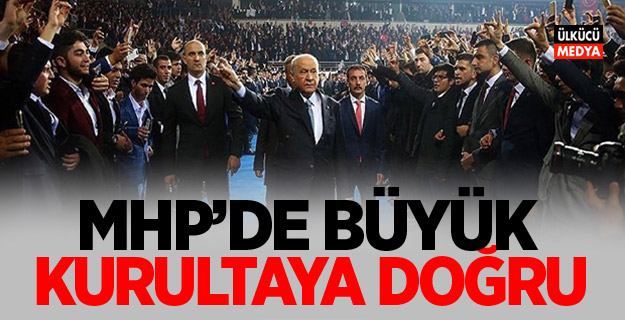 MHP’de büyük Kurultaya doğru