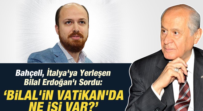 Devlet Bahçeli, Erdoğan'a Sordu: Bilal'in Vatikan'dan Ne İşi Var