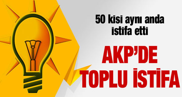 AKP'DE 50 KİŞİ İSTİFA ETTİ