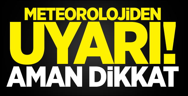 Meteoroloji'den uyarı üstüne uyarı!