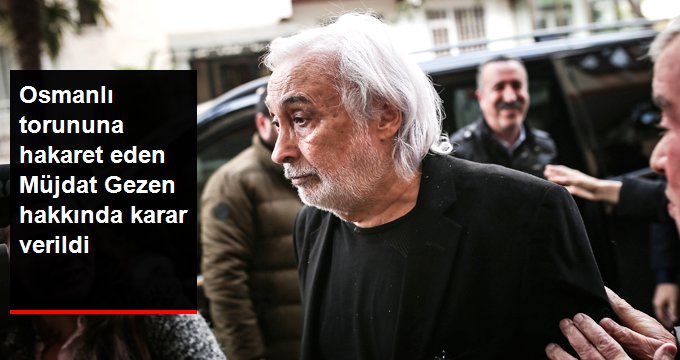 Osmanlı torununa hakaret eden müjdat gezen hakkında karar verildi