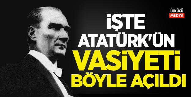 İşte Atatürk'ün vasiyeti böyle açıldı!