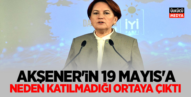Akşener'in 19 Mayıs'a neden katılmadığı ortaya çıktı