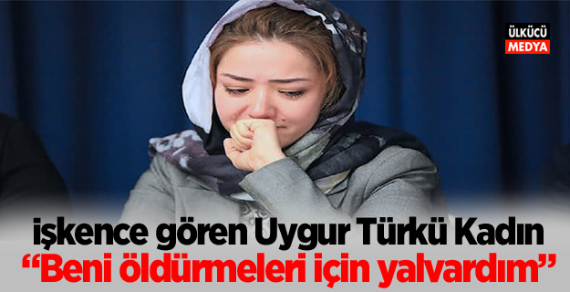 İşkence gören Uygur Türkü Kadın “Beni öldürmeleri için yalvardım”