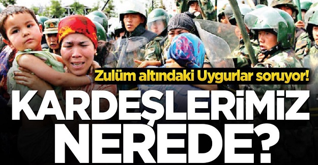Zulüm altındaki Uygur Türkleri soruyor! Kardeşlerimiz nerede?