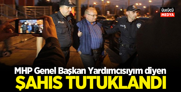 “MHP Genel Başkan Yardımcısıyım” diyen şahıs tutuklandı!