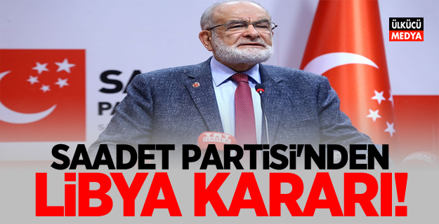 Saadet Partisi'nden Libya kararı!