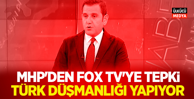MHP'den FOX TV'ye sert tepki: Türk düşmanlığı yapıyor..