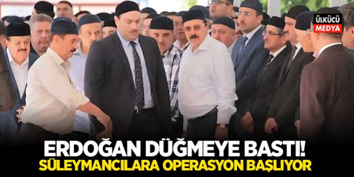 Erdoğan Düğmeye Bastı! Süleymancılara Operasyon Başlıyor