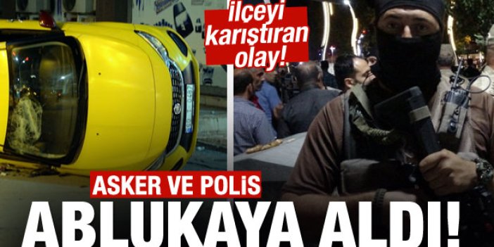 İlçeyi karıştıran olay! Asker ve polis ablukaya aldı
