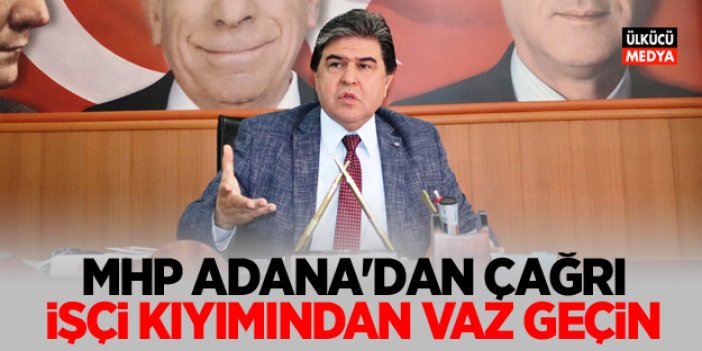 MHP Adana'dan Çağrı: işçi kıyımından vaz geçin!